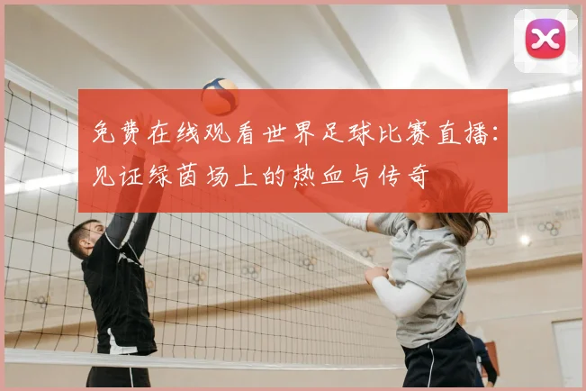 免费在线观看世界足球比赛直播：见证绿茵场上的热血与传奇