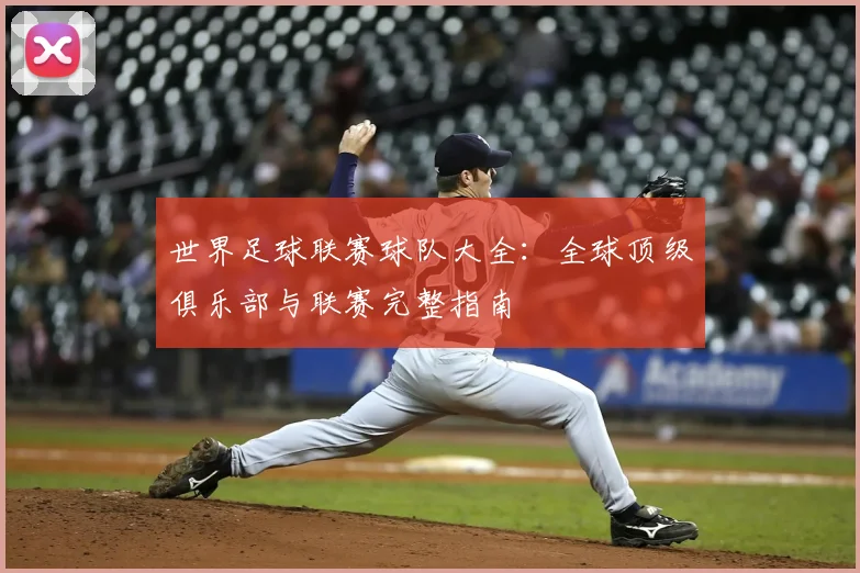 世界足球联赛球队大全：全球顶级俱乐部与联赛完整指南