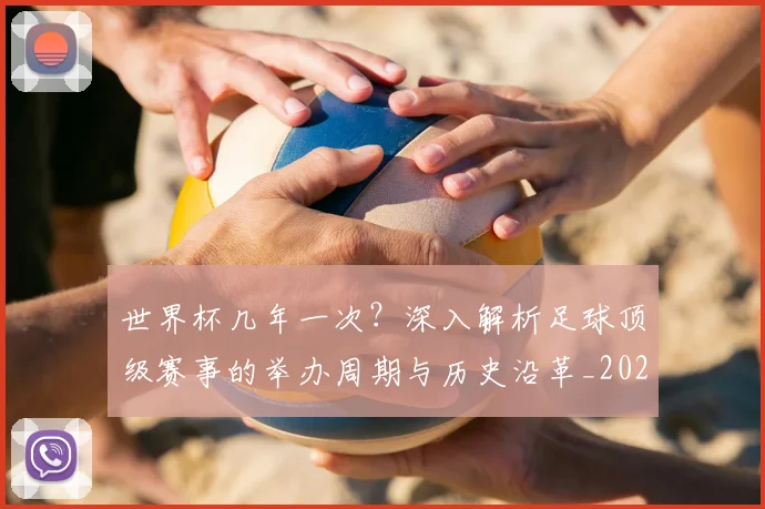 世界杯几年一次？深入解析足球顶级赛事的举办周期与历史沿革_20260609201309