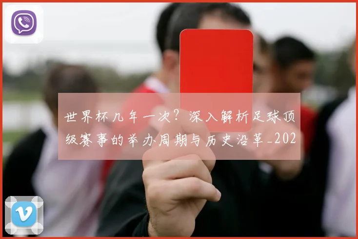 世界杯几年一次？深入解析足球顶级赛事的举办周期与历史沿革_20260609201309