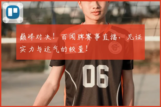 巅峰对决！百闻牌赛事直播，见证实力与运气的较量！